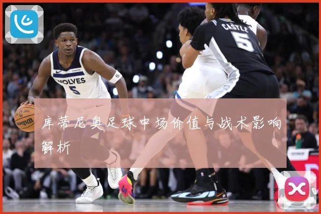 库蒂尼奥足球中场价值与战术影响解析