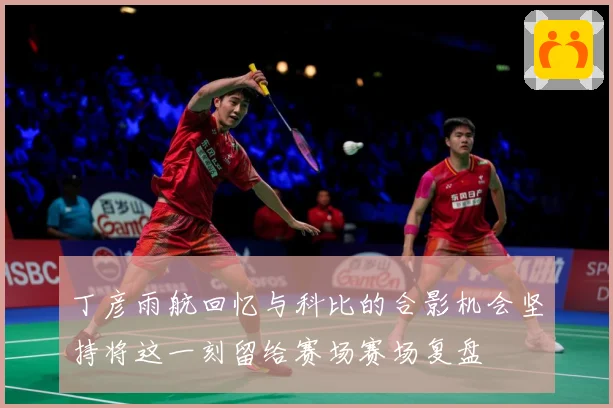 丁彦雨航回忆与科比的合影机会坚持将这一刻留给赛场赛场复盘