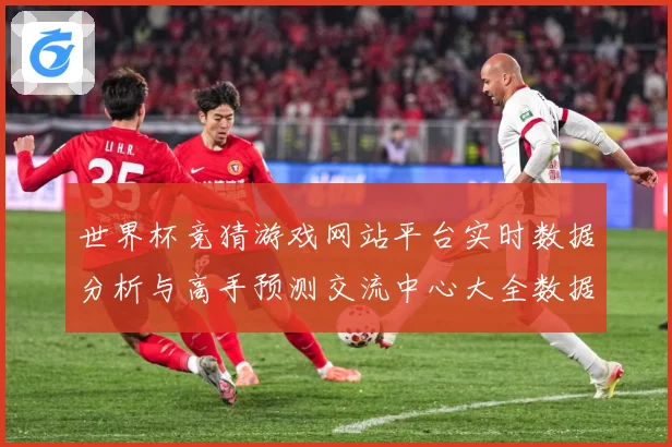 世界杯竞猜游戏网站平台实时数据分析与高手预测交流中心大全数据研判