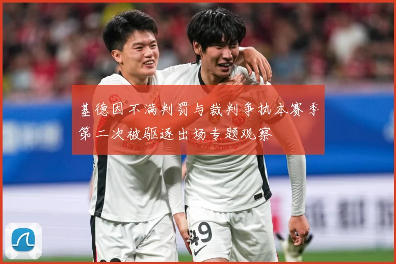 基德因不满判罚与裁判争执本赛季第二次被驱逐出场专题观察