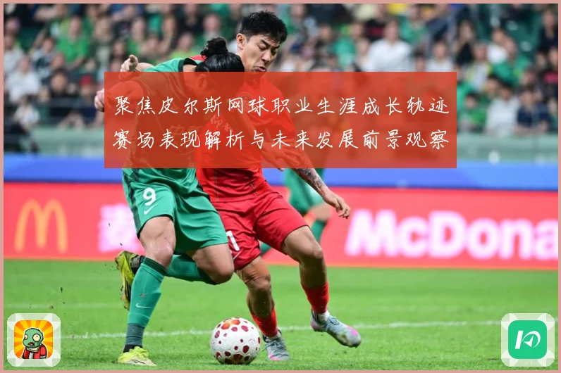聚焦皮尔斯网球职业生涯成长轨迹赛场表现解析与未来发展前景观察
