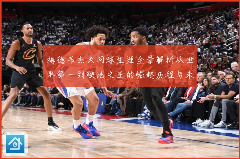 梅德韦杰夫网球生涯全景解析从世界第一到硬地之王的崛起历程与未来挑战