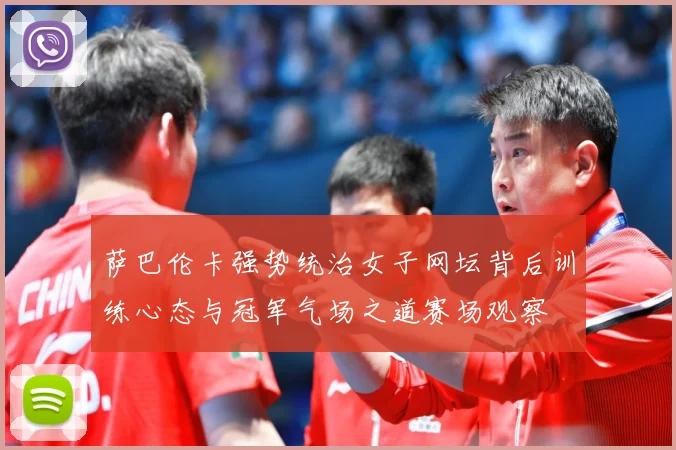 萨巴伦卡强势统治女子网坛背后训练心态与冠军气场之道赛场观察