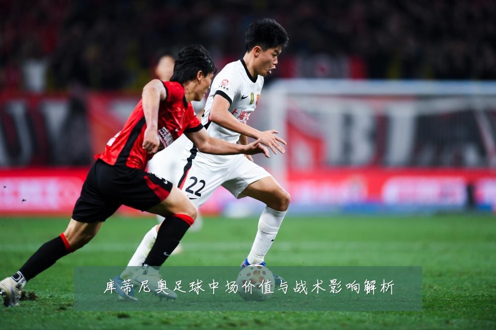 库蒂尼奥足球中场价值与战术影响解析