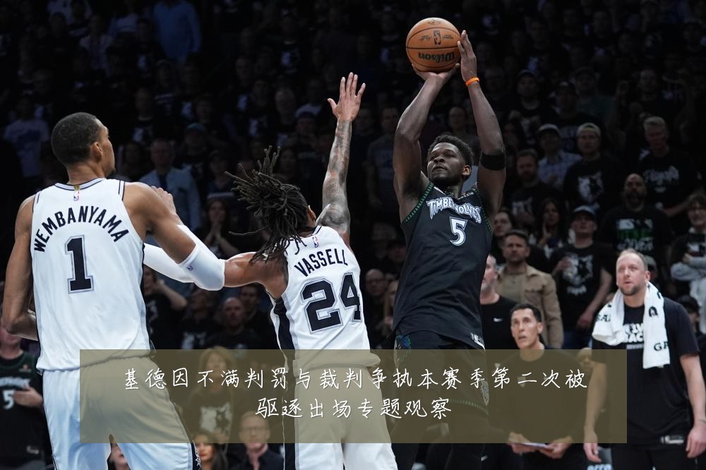 基德因不满判罚与裁判争执本赛季第二次被驱逐出场专题观察