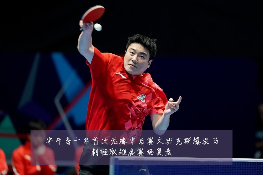 字母哥十年首次无缘季后赛文班克斯爆发马刺轻取雄鹿赛场复盘
