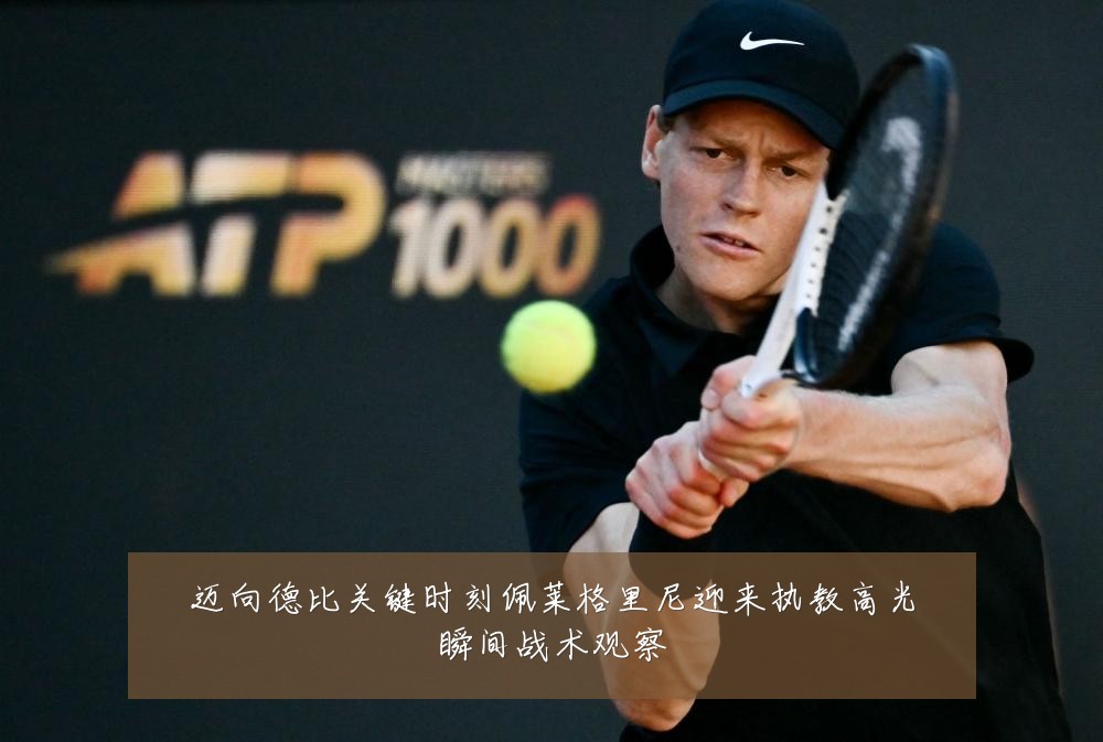 迈向德比关键时刻佩莱格里尼迎来执教高光瞬间战术观察